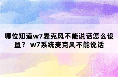 哪位知道w7麦克风不能说话怎么设置？ w7系统麦克风不能说话